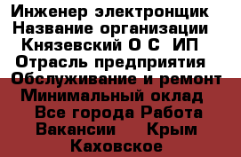 Инженер-электронщик › Название организации ­ Князевский О.С, ИП › Отрасль предприятия ­ Обслуживание и ремонт › Минимальный оклад ­ 1 - Все города Работа » Вакансии   . Крым,Каховское